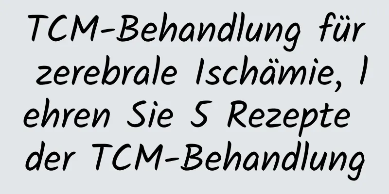 TCM-Behandlung für zerebrale Ischämie, lehren Sie 5 Rezepte der TCM-Behandlung