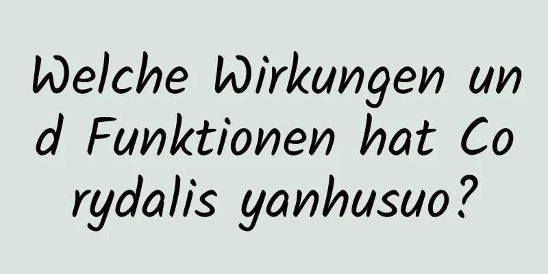 Welche Wirkungen und Funktionen hat Corydalis yanhusuo?