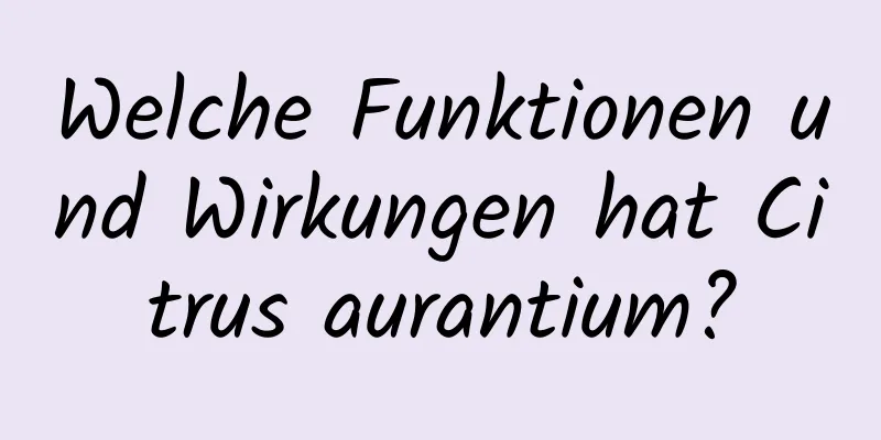 Welche Funktionen und Wirkungen hat Citrus aurantium?