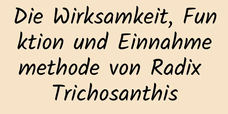 Die Wirksamkeit, Funktion und Einnahmemethode von Radix Trichosanthis