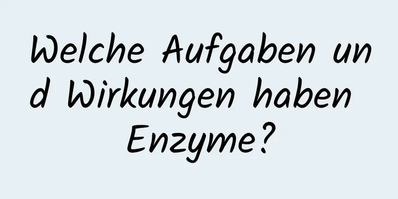 Welche Aufgaben und Wirkungen haben Enzyme?