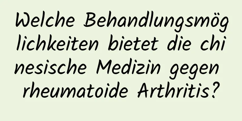 Welche Behandlungsmöglichkeiten bietet die chinesische Medizin gegen rheumatoide Arthritis?