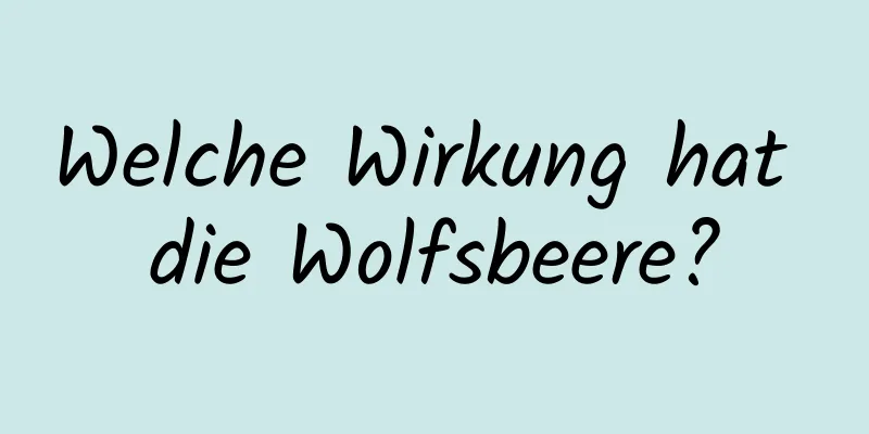 Welche Wirkung hat die Wolfsbeere?