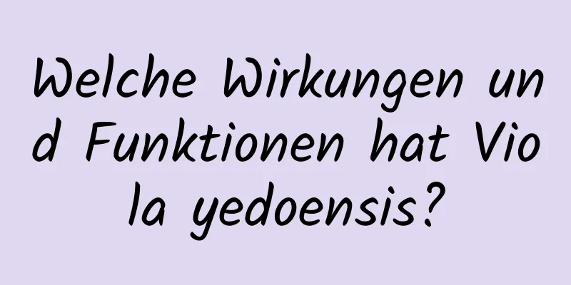 Welche Wirkungen und Funktionen hat Viola yedoensis?