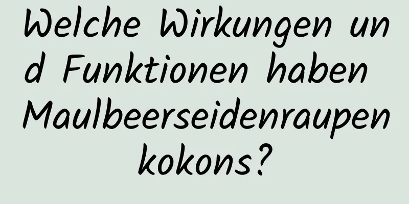 Welche Wirkungen und Funktionen haben Maulbeerseidenraupenkokons?