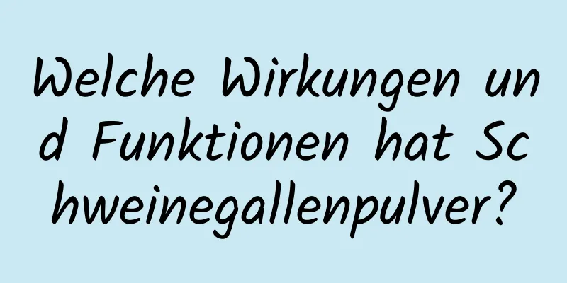 Welche Wirkungen und Funktionen hat Schweinegallenpulver?