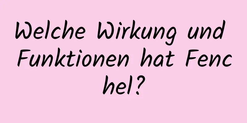 Welche Wirkung und Funktionen hat Fenchel?