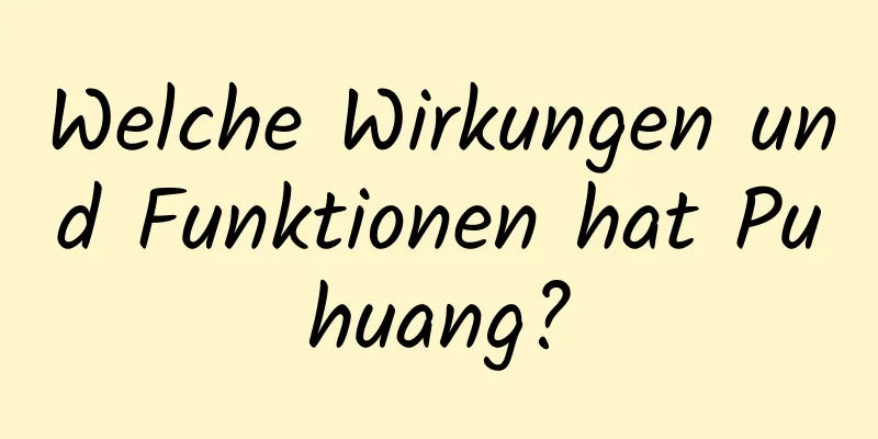 Welche Wirkungen und Funktionen hat Puhuang?