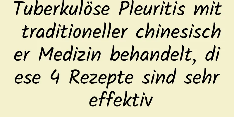 Tuberkulöse Pleuritis mit traditioneller chinesischer Medizin behandelt, diese 4 Rezepte sind sehr effektiv