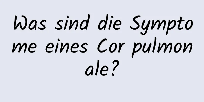 Was sind die Symptome eines Cor pulmonale?