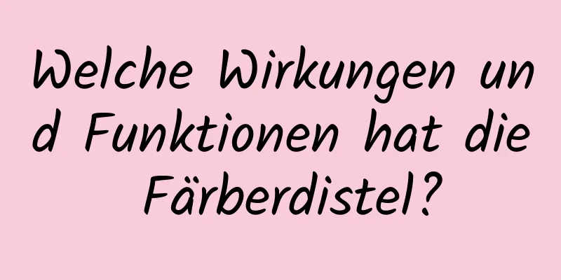 Welche Wirkungen und Funktionen hat die Färberdistel?