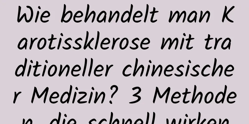 Wie behandelt man Karotissklerose mit traditioneller chinesischer Medizin? 3 Methoden, die schnell wirken