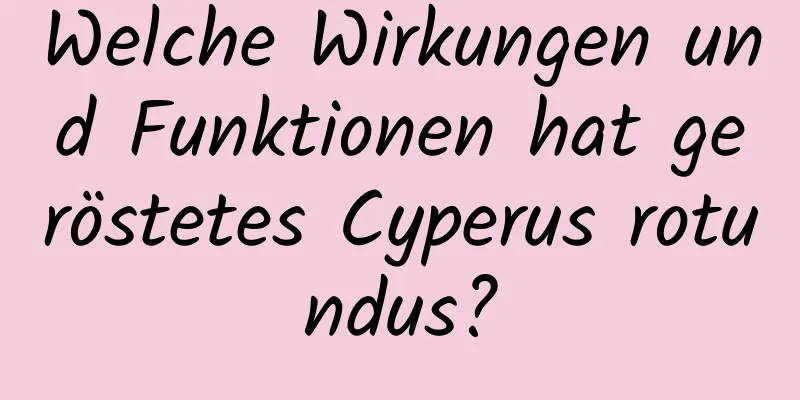 Welche Wirkungen und Funktionen hat geröstetes Cyperus rotundus?