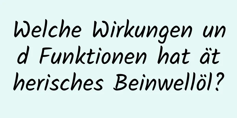 Welche Wirkungen und Funktionen hat ätherisches Beinwellöl?