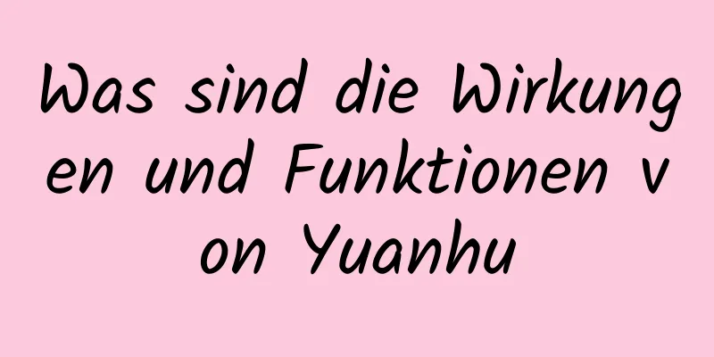 Was sind die Wirkungen und Funktionen von Yuanhu