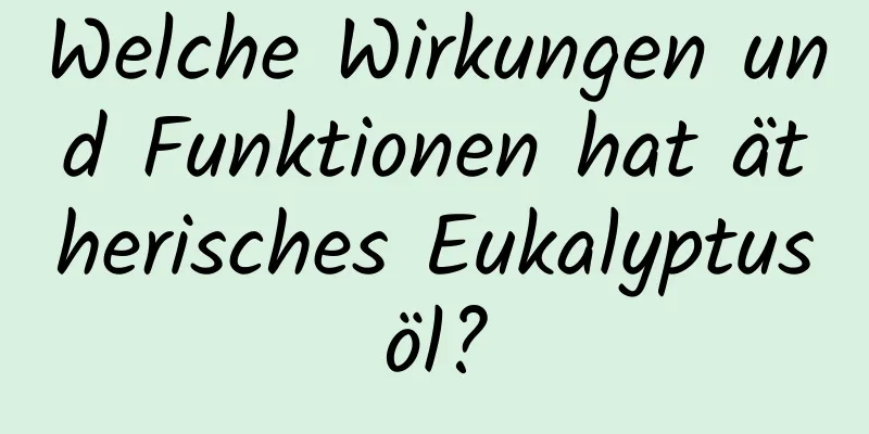 Welche Wirkungen und Funktionen hat ätherisches Eukalyptusöl?