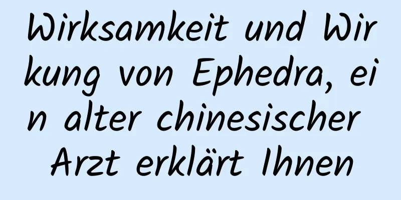 Wirksamkeit und Wirkung von Ephedra, ein alter chinesischer Arzt erklärt Ihnen