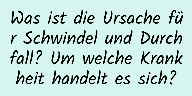 Was ist die Ursache für Schwindel und Durchfall? Um welche Krankheit handelt es sich?