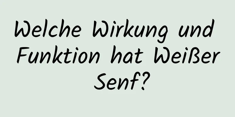 Welche Wirkung und Funktion hat Weißer Senf?