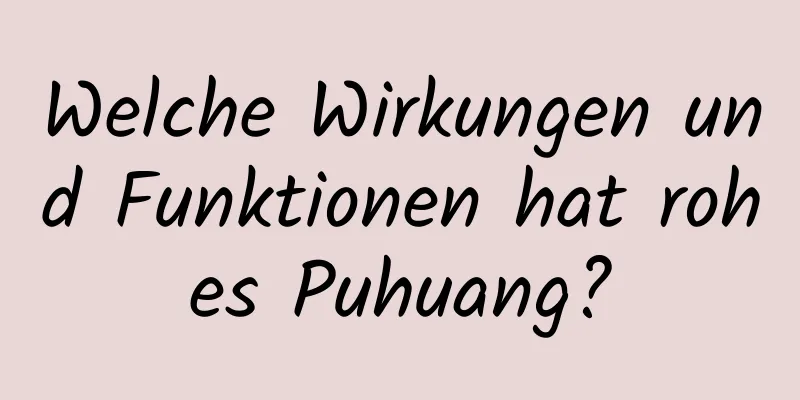 Welche Wirkungen und Funktionen hat rohes Puhuang?