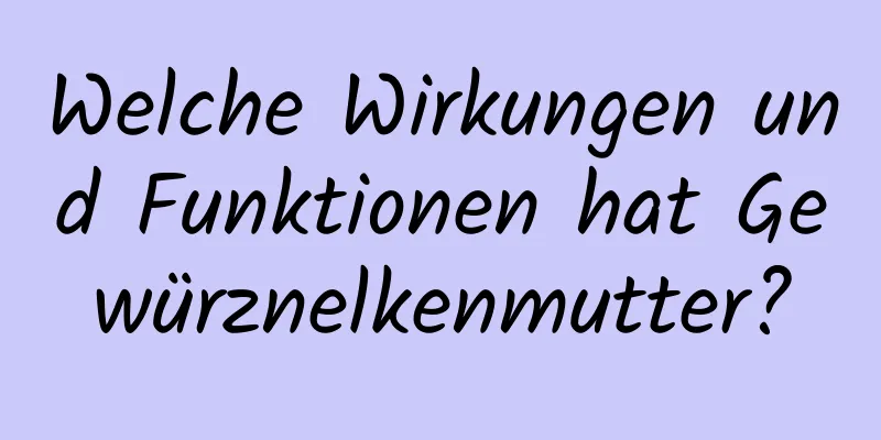 Welche Wirkungen und Funktionen hat Gewürznelkenmutter?