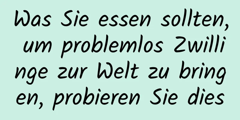 Was Sie essen sollten, um problemlos Zwillinge zur Welt zu bringen, probieren Sie dies