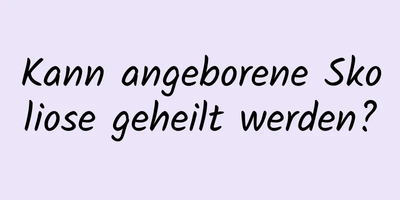 Kann angeborene Skoliose geheilt werden?