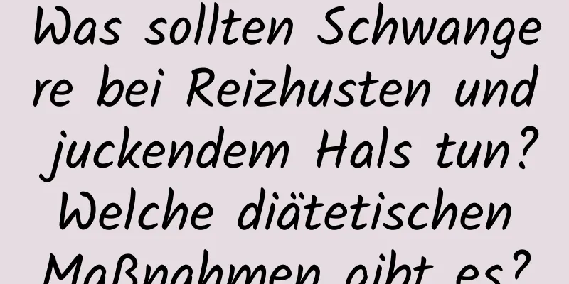 Was sollten Schwangere bei Reizhusten und juckendem Hals tun? Welche diätetischen Maßnahmen gibt es?