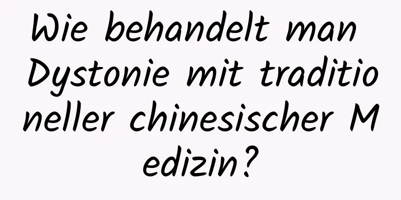 Wie behandelt man Dystonie mit traditioneller chinesischer Medizin?