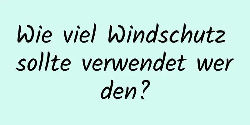 Wie viel Windschutz sollte verwendet werden?