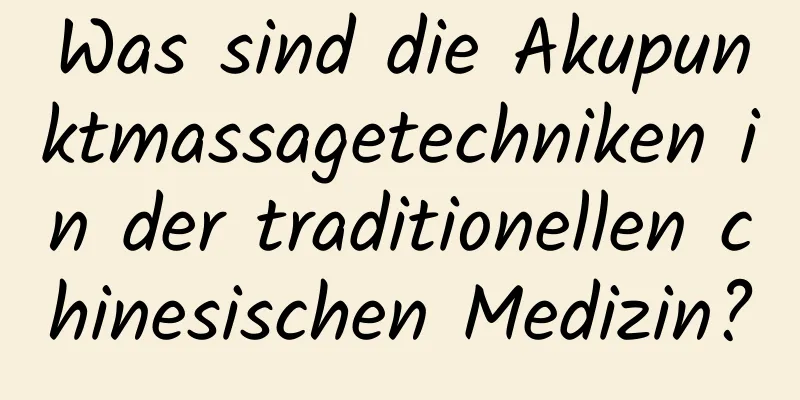 Was sind die Akupunktmassagetechniken in der traditionellen chinesischen Medizin?