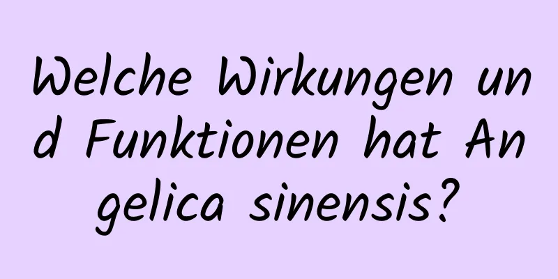 Welche Wirkungen und Funktionen hat Angelica sinensis?