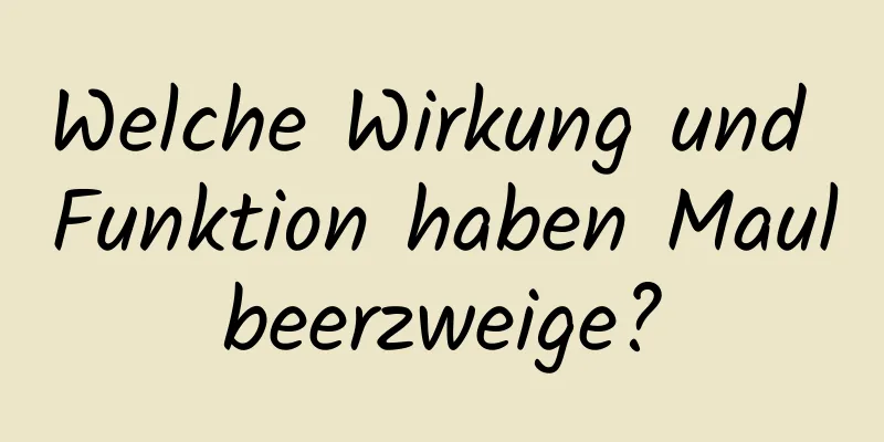 Welche Wirkung und Funktion haben Maulbeerzweige?