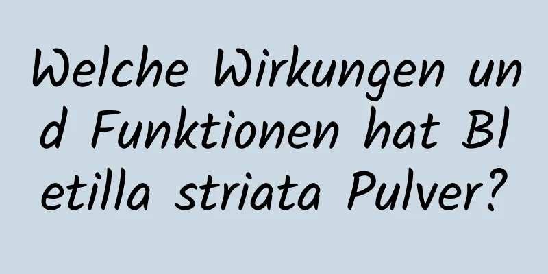 Welche Wirkungen und Funktionen hat Bletilla striata Pulver?