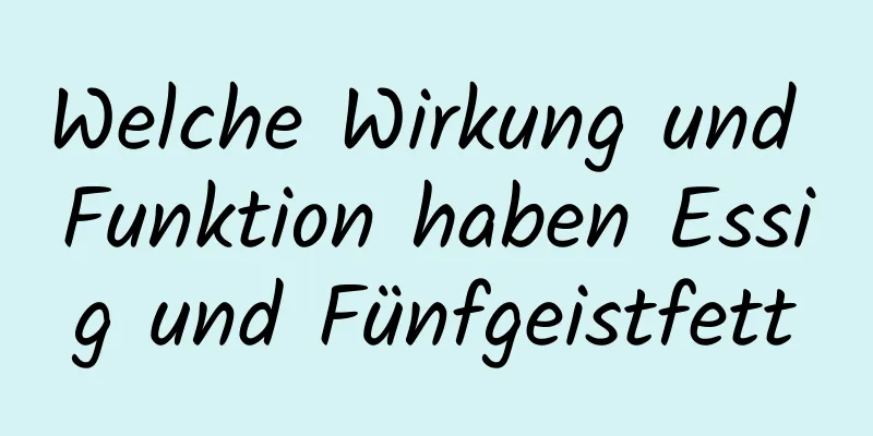 Welche Wirkung und Funktion haben Essig und Fünfgeistfett