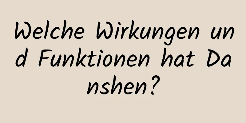 Welche Wirkungen und Funktionen hat Danshen?