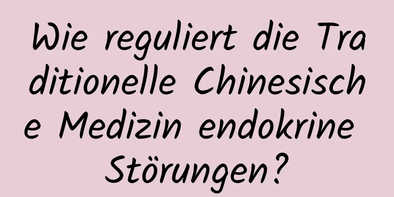 Wie reguliert die Traditionelle Chinesische Medizin endokrine Störungen?