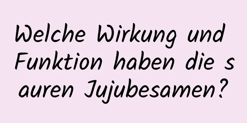 Welche Wirkung und Funktion haben die sauren Jujubesamen?