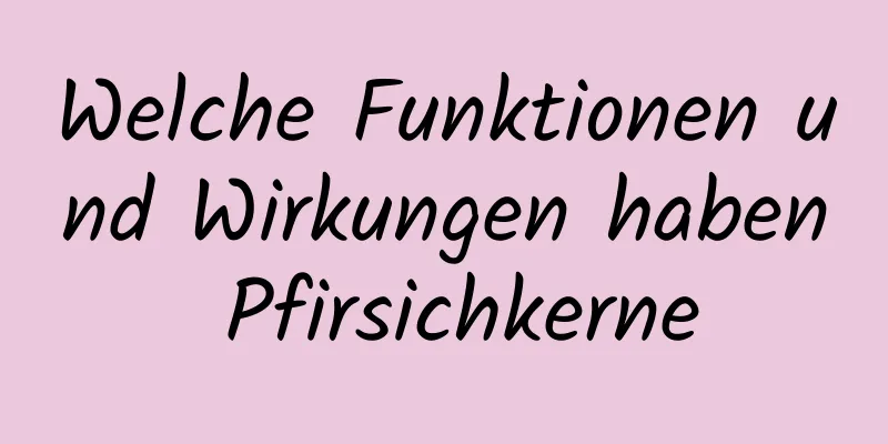 Welche Funktionen und Wirkungen haben Pfirsichkerne