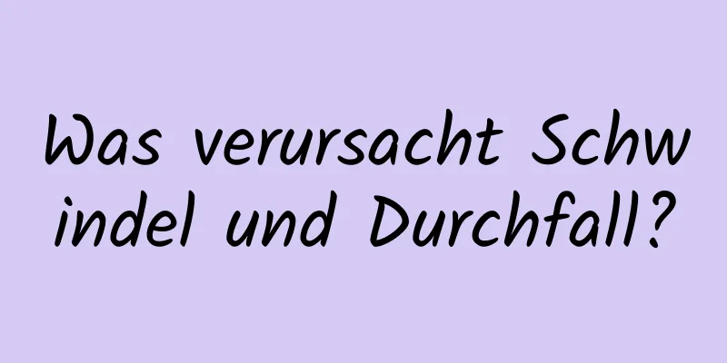 Was verursacht Schwindel und Durchfall?