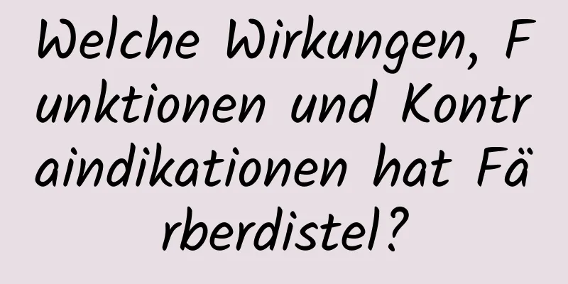 Welche Wirkungen, Funktionen und Kontraindikationen hat Färberdistel?