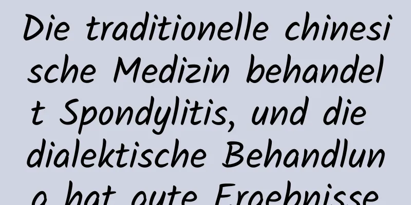 Die traditionelle chinesische Medizin behandelt Spondylitis, und die dialektische Behandlung hat gute Ergebnisse