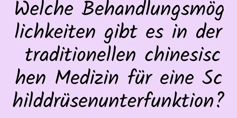 Welche Behandlungsmöglichkeiten gibt es in der traditionellen chinesischen Medizin für eine Schilddrüsenunterfunktion?