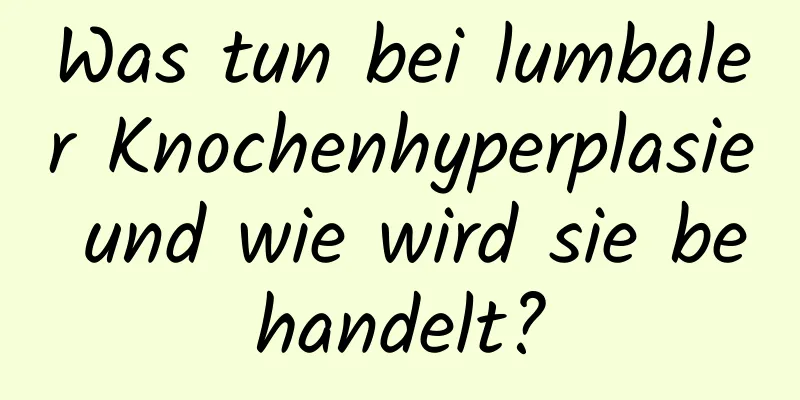 Was tun bei lumbaler Knochenhyperplasie und wie wird sie behandelt?