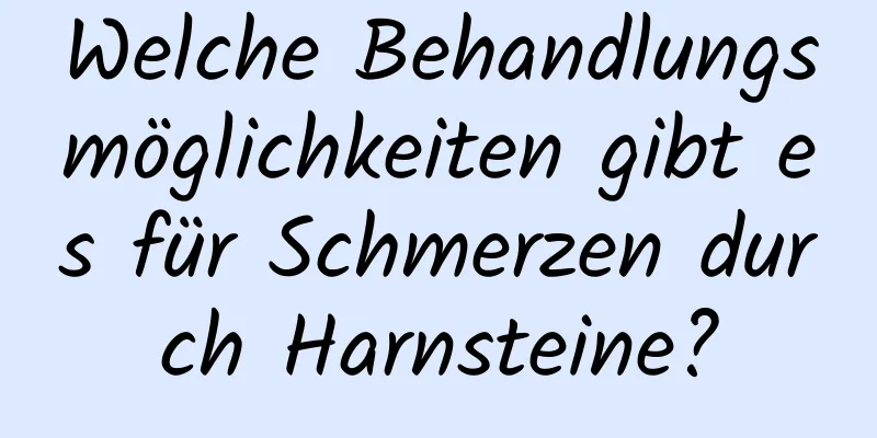 Welche Behandlungsmöglichkeiten gibt es für Schmerzen durch Harnsteine?