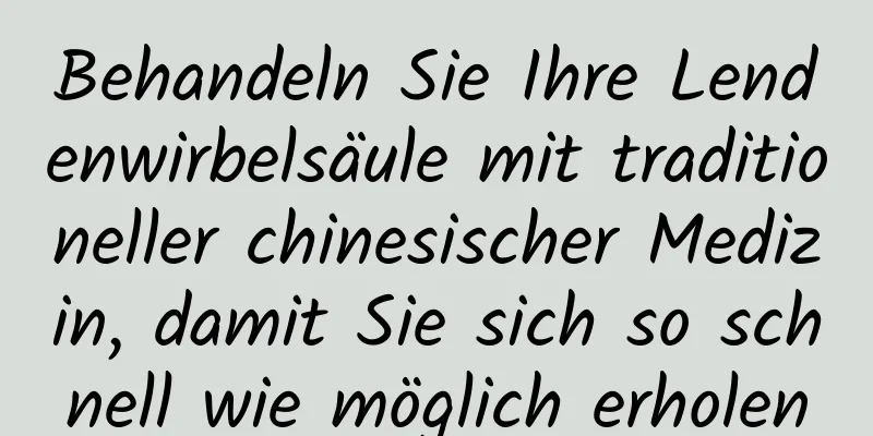 Behandeln Sie Ihre Lendenwirbelsäule mit traditioneller chinesischer Medizin, damit Sie sich so schnell wie möglich erholen