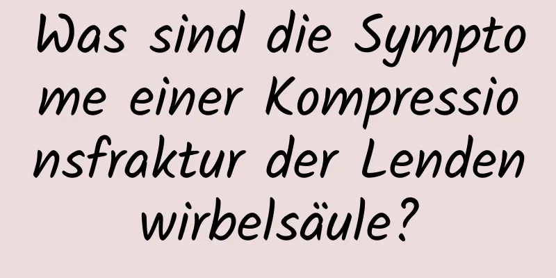 Was sind die Symptome einer Kompressionsfraktur der Lendenwirbelsäule?