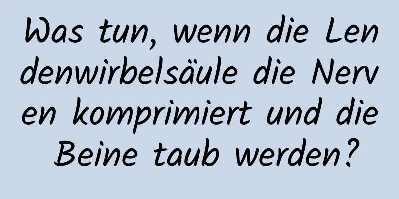 Was tun, wenn die Lendenwirbelsäule die Nerven komprimiert und die Beine taub werden?