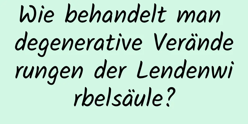 Wie behandelt man degenerative Veränderungen der Lendenwirbelsäule?