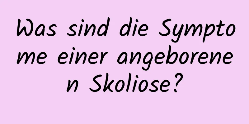 Was sind die Symptome einer angeborenen Skoliose?